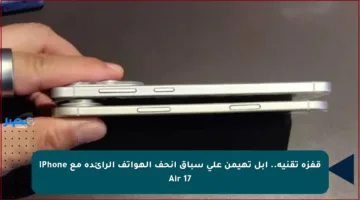 قفزة تقنية.. آبل تهيمن على سباق أنحف الهواتف الرائدة مع iPhone 17 Air